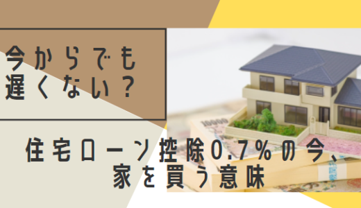 住宅ローン控除0.7%の今、家を買う意味