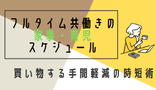 フルタイム共働き夫婦の家事・育児スケジュール【買い物する手間軽減】